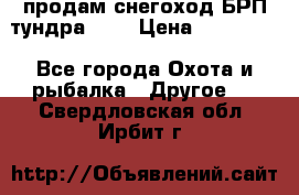 продам снегоход БРП тундра 550 › Цена ­ 450 000 - Все города Охота и рыбалка » Другое   . Свердловская обл.,Ирбит г.